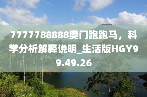 7777788888奥门跑跑马，科学分析解释说明_生活版HGY99.49.26