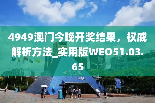 4949澳门今晚开奖结果，权威解析方法_实用版WEO51.03.65