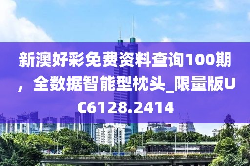 新澳好彩免费资料查询100期，全数据智能型枕头_限量版UC6128.2414