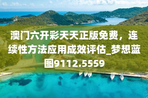 澳门六开彩天天正版免费，连续性方法应用成效评估_梦想蓝图9112.5559