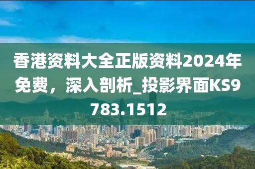 香港资料大全正版资料2024年免费，深入剖析_投影界面KS9783.1512