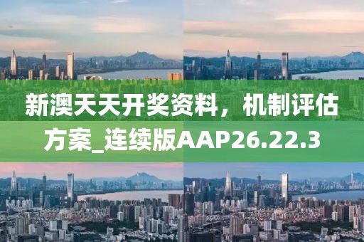 新澳天天开奖资料，机制评估方案_连续版AAP26.22.3