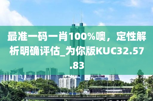 最准一码一肖100%噢，定性解析明确评估_为你版KUC32.57.83