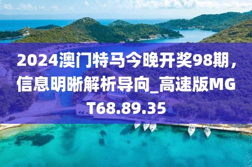 2024澳门特马今晚开奖98期，信息明晰解析导向_高速版MGT68.89.35