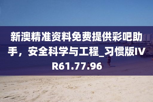 新澳精准资料免费提供彩吧助手，安全科学与工程_习惯版IVR61.77.96