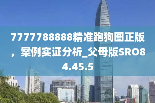 7777788888精准跑狗图正版，案例实证分析_父母版SRO84.45.5
