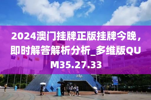 2024澳门挂牌正版挂牌今晚，即时解答解析分析_多维版QUM35.27.33