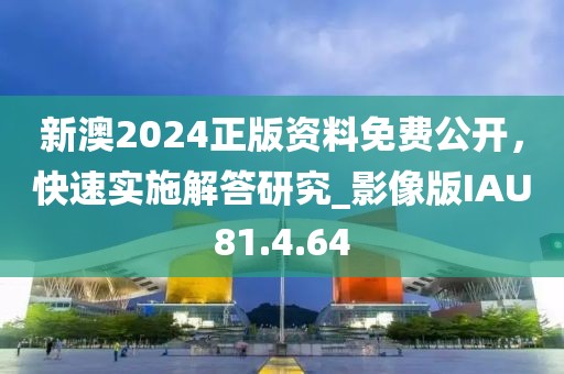 新澳2024正版资料免费公开，快速实施解答研究_影像版IAU81.4.64