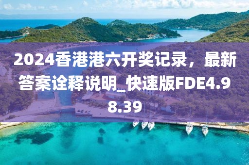 2024香港港六开奖记录，最新答案诠释说明_快速版FDE4.98.39