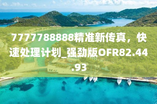 7777788888精准新传真，快速处理计划_强劲版OFR82.44.93