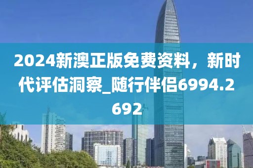 2024新澳正版免费资料，新时代评估洞察_随行伴侣6994.2692