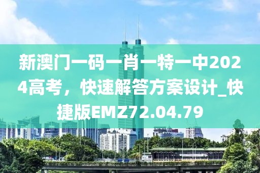 新澳门一码一肖一特一中2024高考，快速解答方案设计_快捷版EMZ72.04.79