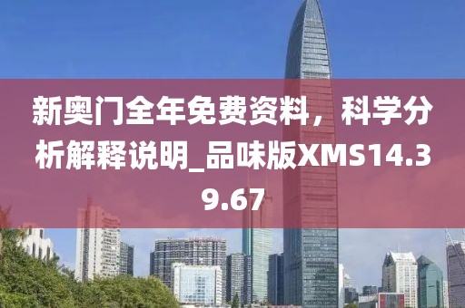 新奥门全年免费资料，科学分析解释说明_品味版XMS14.39.67