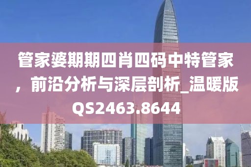 管家婆期期四肖四码中特管家，前沿分析与深层剖析_温暖版QS2463.8644