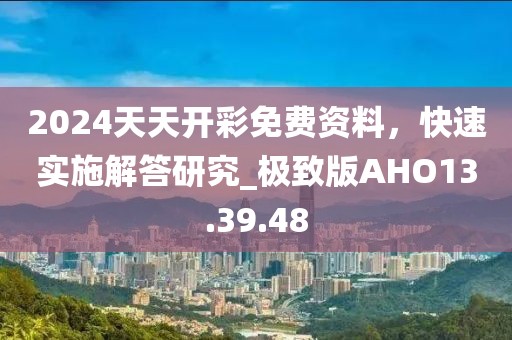2024天天开彩免费资料，快速实施解答研究_极致版AHO13.39.48