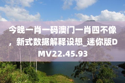 今晚一肖一码澳门一肖四不像，新式数据解释设想_迷你版DMV22.45.93