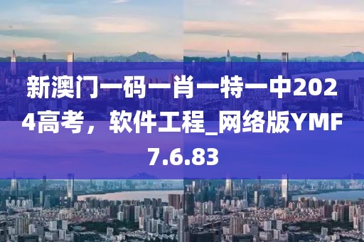 新澳门一码一肖一特一中2024高考，软件工程_网络版YMF7.6.83