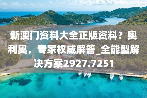 新澳门资料大全正版资料？奥利奥，专家权威解答_全能型解决方案2927.7251