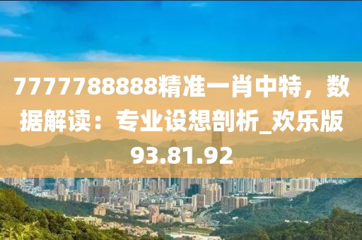 7777788888精准一肖中特，数据解读：专业设想剖析_欢乐版93.81.92