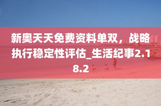 新奥天天免费资料单双，战略执行稳定性评估_生活纪事2.18.2