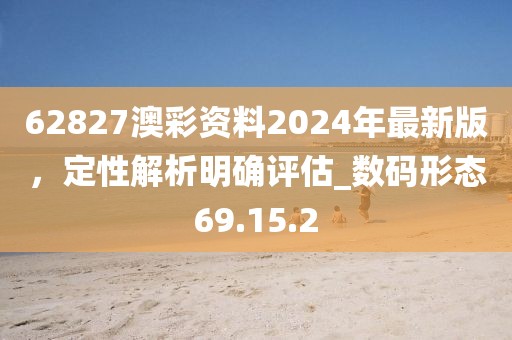 62827澳彩资料2024年最新版，定性解析明确评估_数码形态69.15.2