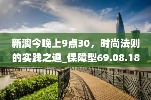 新澳今晚上9点30，时尚法则的实践之道_保障型69.08.18
