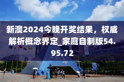 新澳2024今晚开奖结果，权威解析概念界定_家庭自制版54.95.72