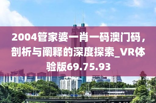 2004管家婆一肖一码澳门码，剖析与阐释的深度探索_VR体验版69.75.93