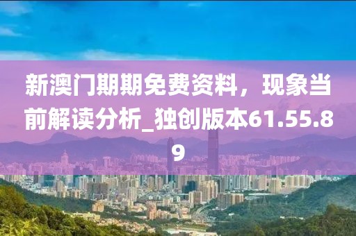 新澳门期期免费资料，现象当前解读分析_独创版本61.55.89
