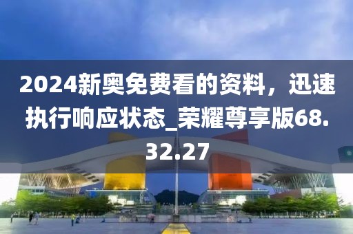 2024新奥免费看的资料，迅速执行响应状态_荣耀尊享版68.32.27