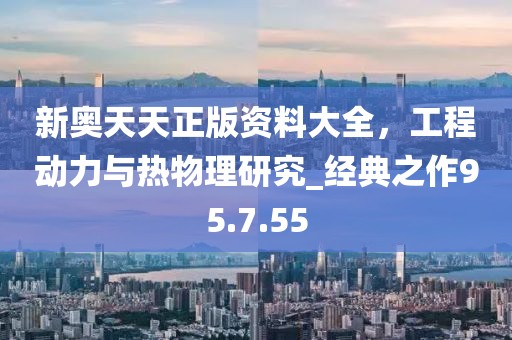 新奥天天正版资料大全，工程动力与热物理研究_经典之作95.7.55