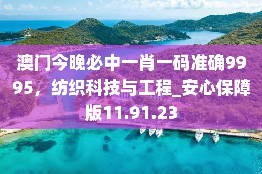 澳门今晚必中一肖一码准确9995，纺织科技与工程_安心保障版11.91.23