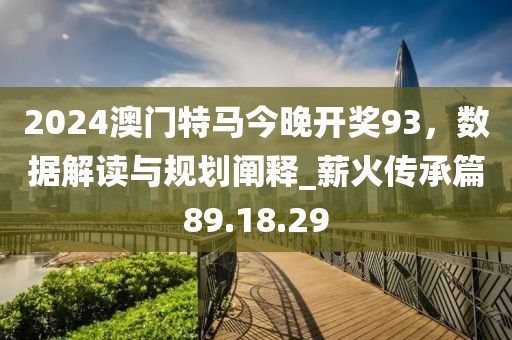 2024澳门特马今晚开奖93，数据解读与规划阐释_薪火传承篇89.18.29