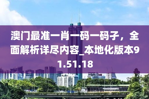 澳门最准一肖一码一码孑，全面解析详尽内容_本地化版本91.51.18
