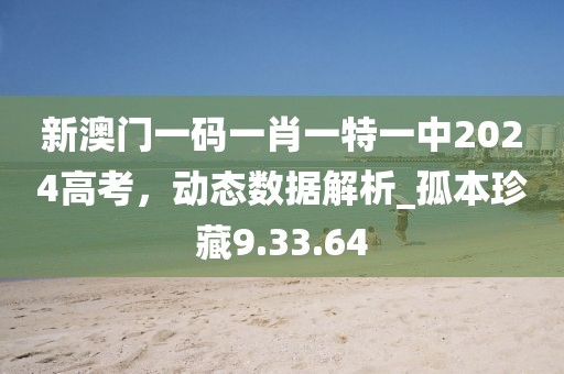 新澳门一码一肖一特一中2024高考，动态数据解析_孤本珍藏9.33.64