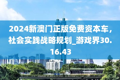 2024新澳门正版免费资本车，社会实践战略规划_游戏界30.16.43