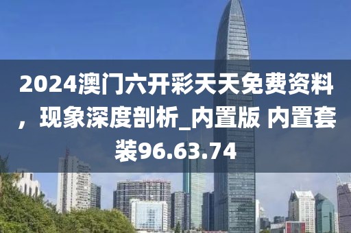 2024澳门六开彩天天免费资料，现象深度剖析_内置版 内置套装96.63.74