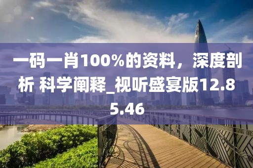一码一肖100%的资料，深度剖析 科学阐释_视听盛宴版12.85.46
