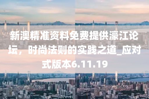 新澳精准资料免费提供濠江论坛，时尚法则的实践之道_应对式版本6.11.19