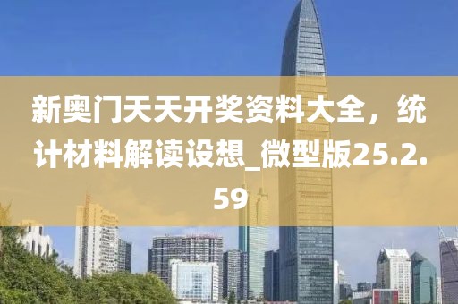 新奥门天天开奖资料大全，统计材料解读设想_微型版25.2.59