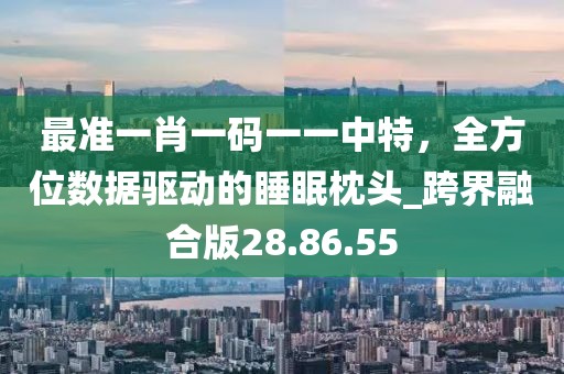 最准一肖一码一一中特，全方位数据驱动的睡眠枕头_跨界融合版28.86.55