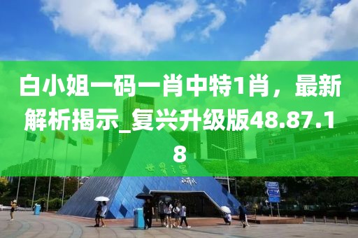 白小姐一码一肖中特1肖，最新解析揭示_复兴升级版48.87.18