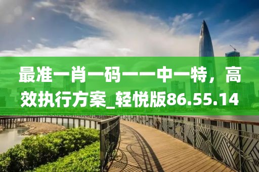 最准一肖一码一一中一特，高效执行方案_轻悦版86.55.14