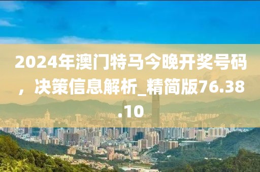 2024年澳门特马今晚开奖号码，决策信息解析_精简版76.38.10