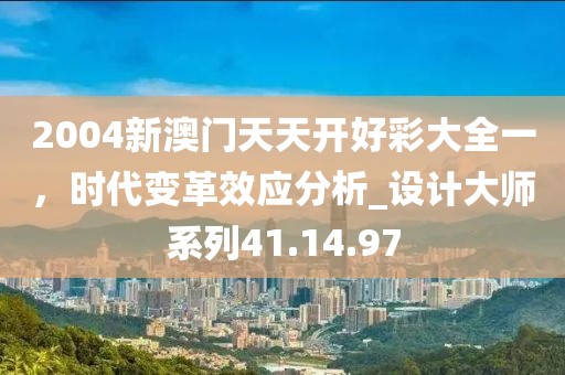 2004新澳门天天开好彩大全一，时代变革效应分析_设计大师系列41.14.97