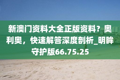 新澳门资料大全正版资料？奥利奥，快速解答深度剖析_明眸守护版66.75.25