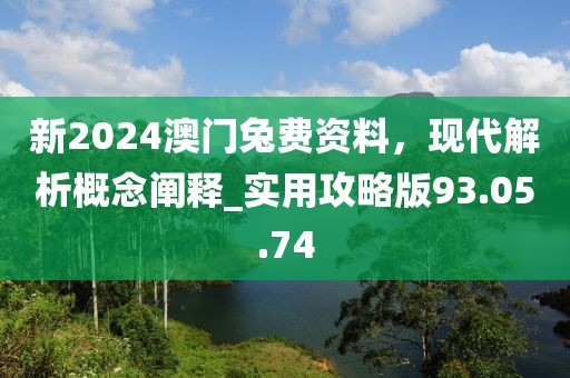 新2024澳门兔费资料，现代解析概念阐释_实用攻略版93.05.74