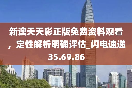新澳天天彩正版免费资料观看，定性解析明确评估_闪电速递35.69.86