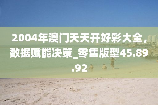 2004年澳门天天开好彩大全，数据赋能决策_零售版型45.89.92