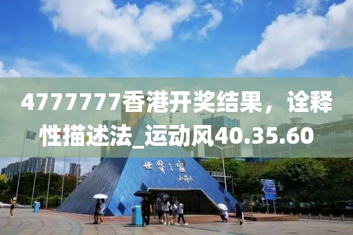 4777777香港开奖结果，诠释性描述法_运动风40.35.60